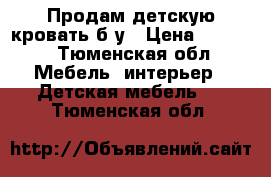 Продам детскую кровать б/у › Цена ­ 3 000 - Тюменская обл. Мебель, интерьер » Детская мебель   . Тюменская обл.